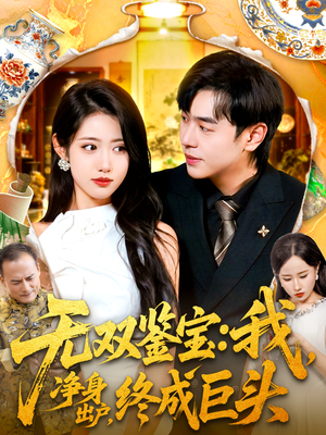 《无双鉴宝我净身出户终成巨头》（109集）短剧精彩剧情免费看