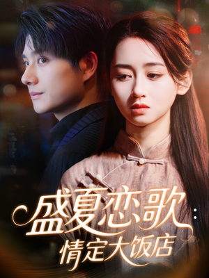 《盛夏恋歌:情定大饭店》(67集)热播短剧全集免费看
